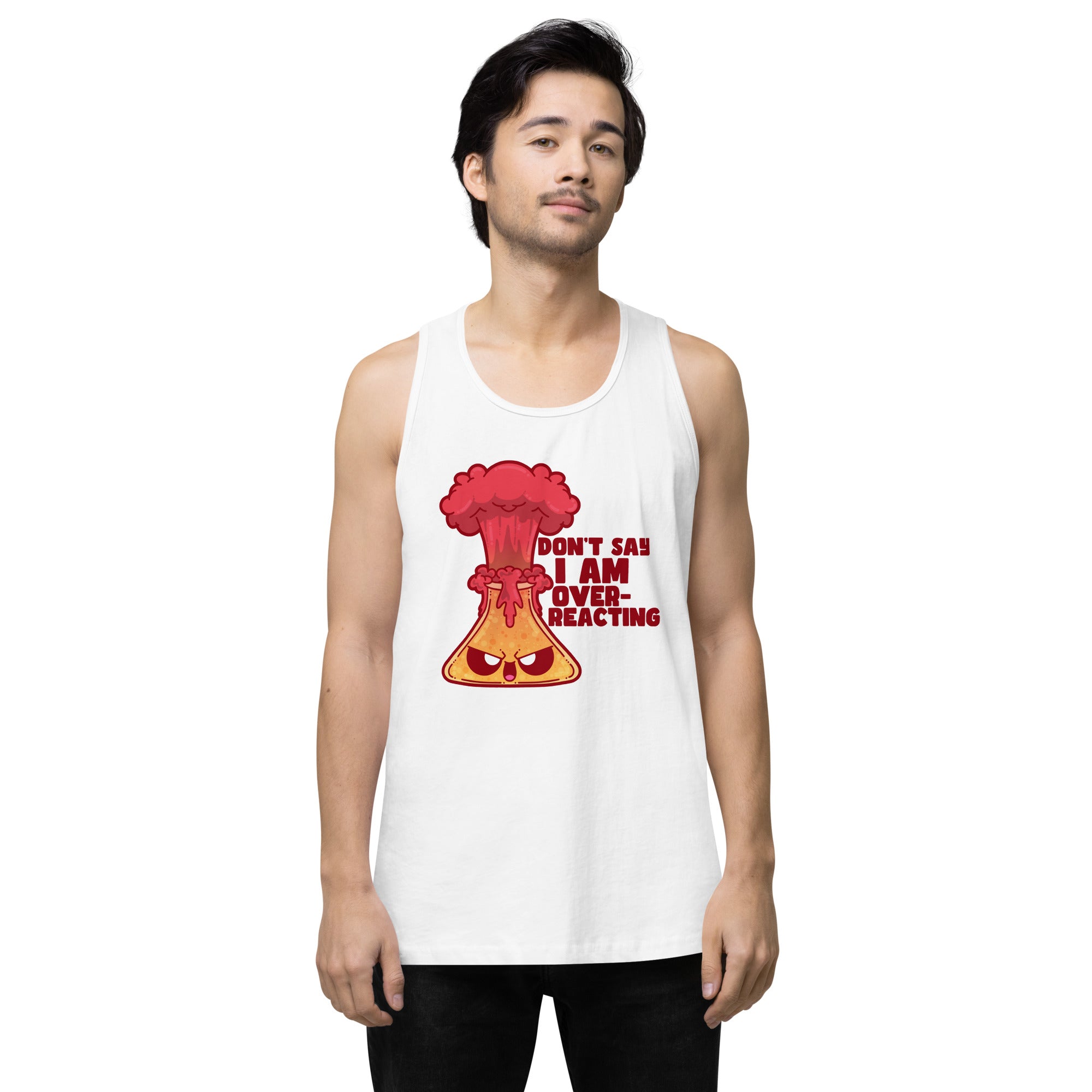 DONT SAY IM OVERREACTING - Premium Tank Top - ChubbleGumLLC