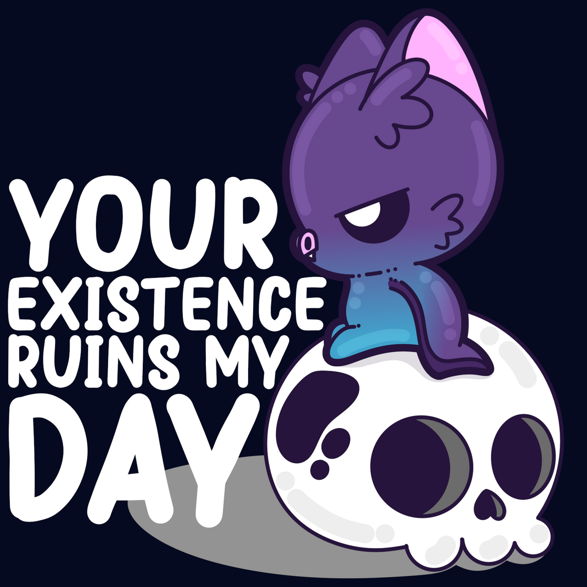 You're Existence Ruins My Day