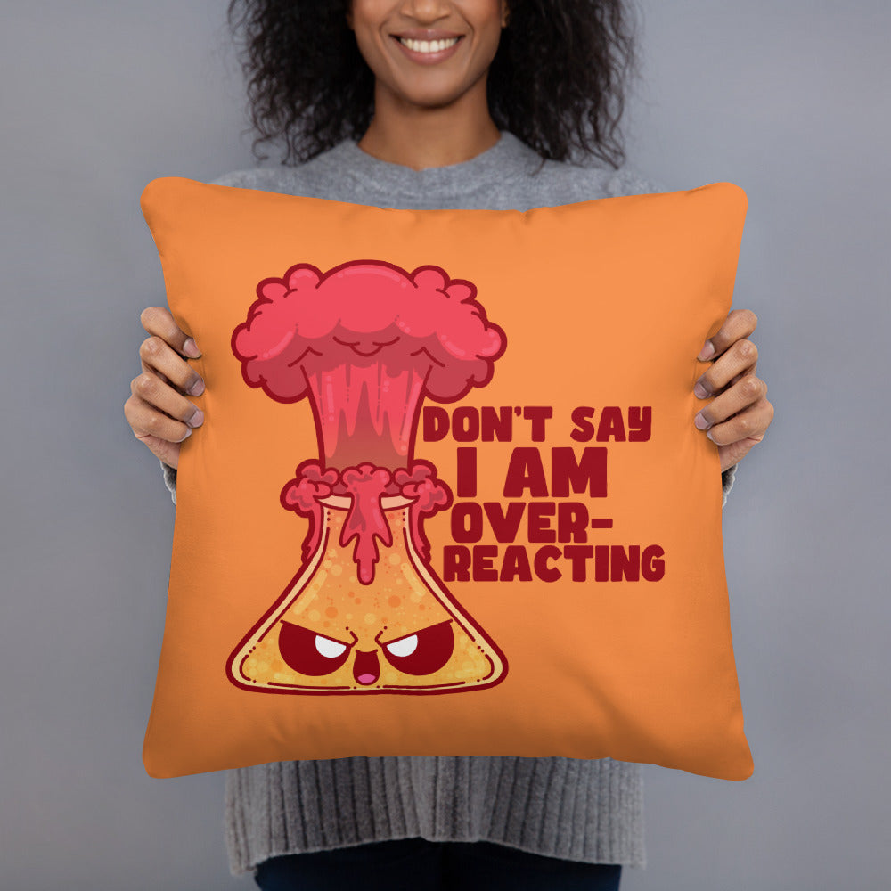 DONT SAY IM OVERREACTING - Pillow 18 in X 18 in - ChubbleGumLLC