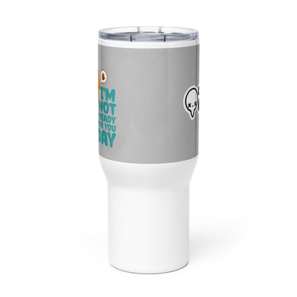 IM NOT READY FOR YOU TODAY - 25 Oz Travel Mug - ChubbleGumLLC