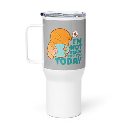 IM NOT READY FOR YOU TODAY - 25 Oz Travel Mug - ChubbleGumLLC