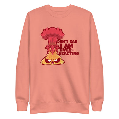 DONT SAY IM OVERREACTING - Sweatshirt - ChubbleGumLLC