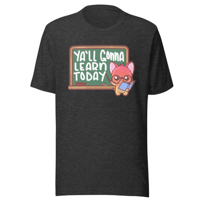 YALL GONNA LEARN TODAY - Tee - ChubbleGumLLC