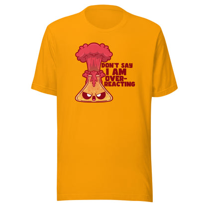 DONT SAY IM OVERREACTING - Tee - ChubbleGumLLC