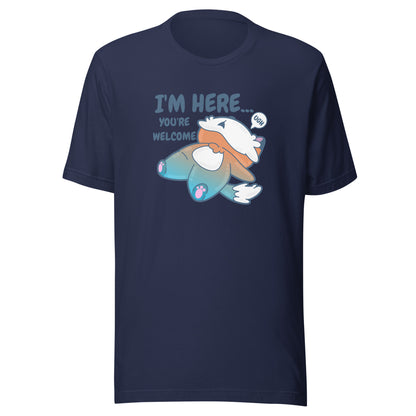 IM HERE YOURE WELCOME - Tee - ChubbleGumLLC