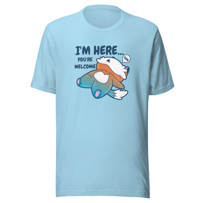 IM HERE YOURE WELCOME - Tee - ChubbleGumLLC