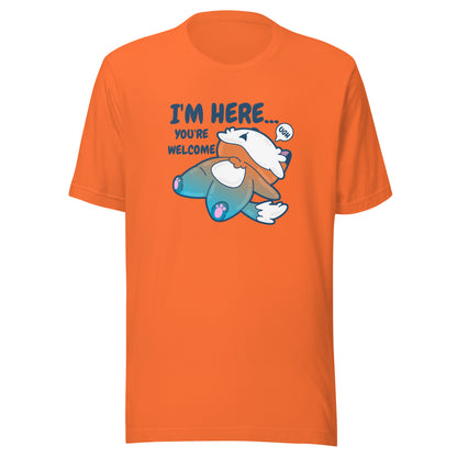 IM HERE YOURE WELCOME - Tee - ChubbleGumLLC