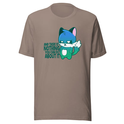 AND THERES NOTHING YOU CAN DO ABOUT IT - Tee - ChubbleGumLLC