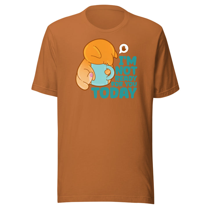 IM NOT READY FOR YOU TODAY - Tee - ChubbleGumLLC