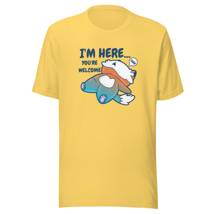 IM HERE YOURE WELCOME - Tee - ChubbleGumLLC